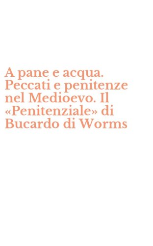 A pane e acqua. Peccati e penitenze nel Medioevo. Il &laquo;Penitenziale&raquo; di Bucardo di Worms - WORMS (A)