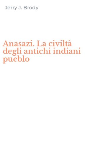 Anasazi. La civilt&agrave; degli antichi indiani pueblo