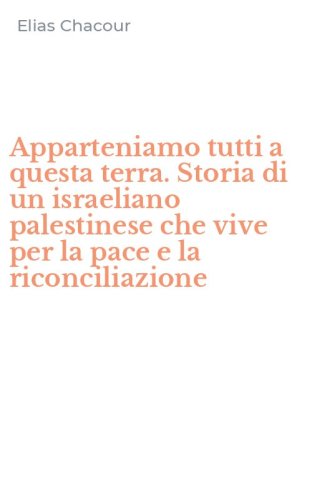 Apparteniamo tutti a questa terra. Storia di un israeliano palestinese che vive per la pace e la riconciliazione
