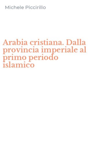 Arabia cristiana. Dalla provincia imperiale al primo periodo islamico
