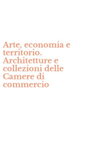 Arte, economia e territorio. Architetture e collezioni delle Camere di commercio