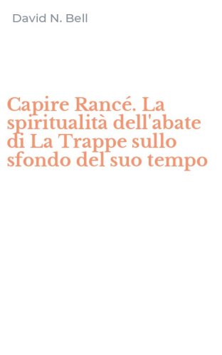 Capire Ranc&eacute;. La spiritualit&agrave; dell'abate di La Trappe sullo sfondo del suo tempo