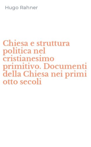Chiesa e struttura politica nel cristianesimo primitivo. Documenti della Chiesa nei primi otto secoli