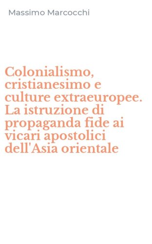 Colonialismo, cristianesimo e culture extraeuropee. La istruzione di propaganda fide ai vicari apostolici dell'Asia orientale - FIDE AI VICARI APOSTOLICI DELL'ASIA ORIENTALE