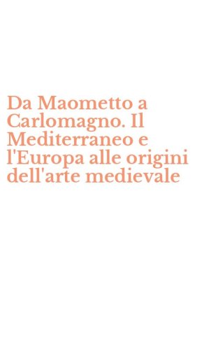 Da Maometto a Carlomagno. Il Mediterraneo e l'Europa alle origini dell'arte medievale