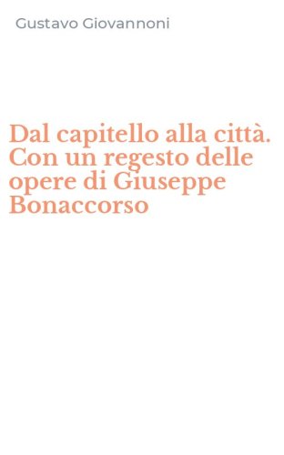 Dal capitello alla citt&agrave;. Con un regesto delle opere di Giuseppe Bonaccorso