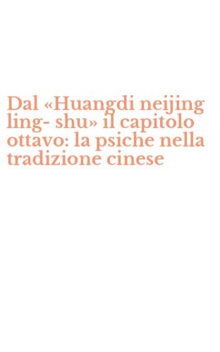 Dal &laquo;Huangdi neijing ling-shu&raquo; il capitolo ottavo: la psiche nella tradizione cinese