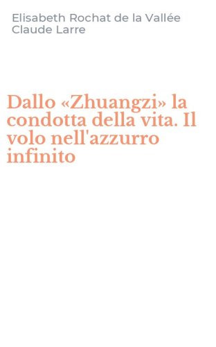 Dallo &laquo;Zhuangzi&raquo; la condotta della vita. Il volo nell'azzurro infinito