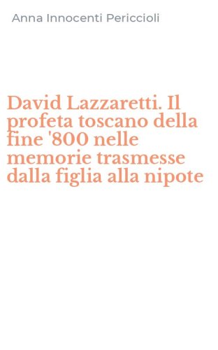 David Lazzaretti. Il profeta toscano della fine '800 nelle memorie trasmesse dalla figlia alla nipote - DALLA FIGLIA ALLA NIPOTE