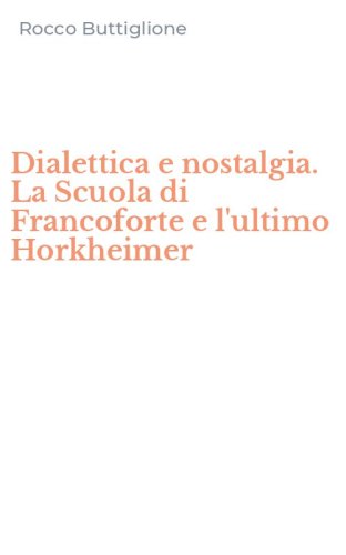 Dialettica e nostalgia. La Scuola di Francoforte e l'ultimo Horkheimer