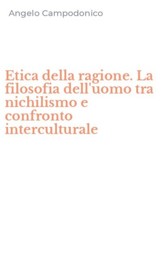 Etica della ragione. La filosofia dell'uomo tra nichilismo e confronto interculturale