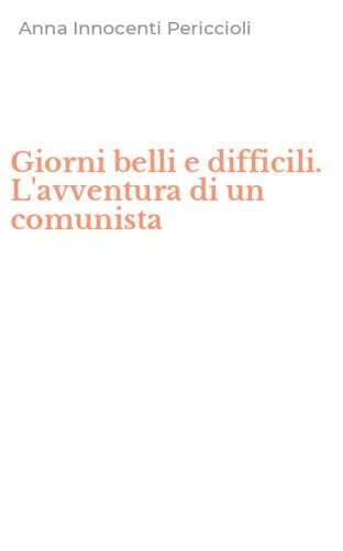 Giorni belli e difficili. L'avventura di un comunista