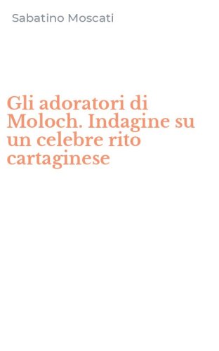 Gli adoratori di Moloch. Indagine su un celebre rito cartaginese