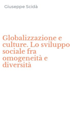 Globalizzazione e culture. Lo sviluppo sociale fra omogeneit&agrave; e diversit&agrave;