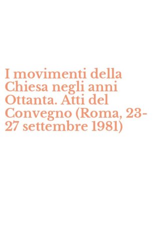 I movimenti della Chiesa negli anni Ottanta. Atti del Convegno (Roma, 23-27 settembre 1981)