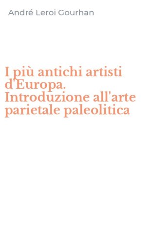 I pi&ugrave; antichi artisti d'Europa. Introduzione all'arte parietale paleolitica