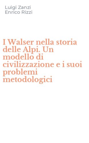 I Walser nella storia delle Alpi. Un modello di civilizzazione e i suoi problemi metodologici