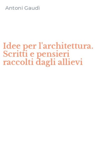 Idee per l'architettura. Scritti e pensieri raccolti dagli allievi