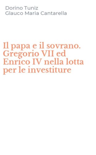 Il papa e il sovrano. Gregorio VII ed Enrico IV nella lotta per le investiture