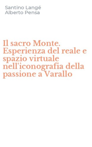 Il sacro Monte. Esperienza del reale e spazio virtuale nell'iconografia della passione a Varallo - PASSIONE A VARALLO (IL)