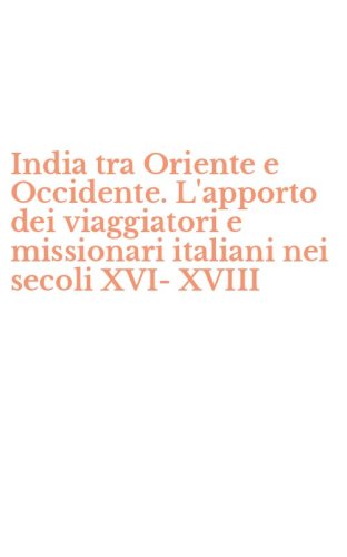 India tra Oriente e Occidente. L'apporto dei viaggiatori e missionari italiani nei secoli XVI-XVIII