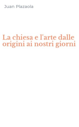 La chiesa e l'arte dalle origini ai nostri giorni