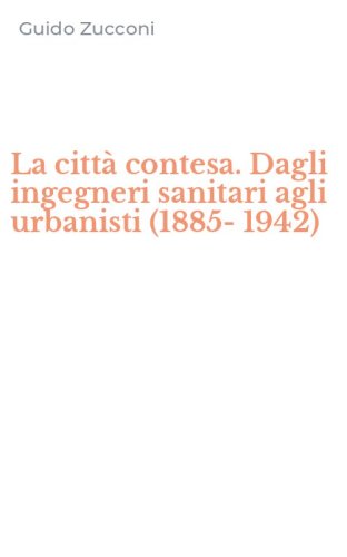 La citt&agrave; contesa. Dagli ingegneri sanitari agli urbanisti (1885-1942)