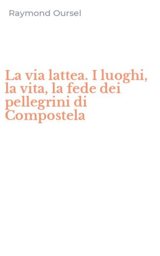 La via lattea. I luoghi, la vita, la fede dei pellegrini di Compostela