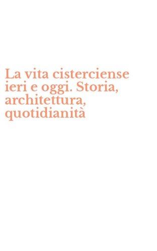 La vita cisterciense ieri e oggi. Storia, architettura, quotidianit&agrave;