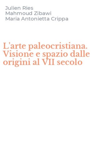 L'arte paleocristiana. Visione e spazio dalle origini al VII secolo