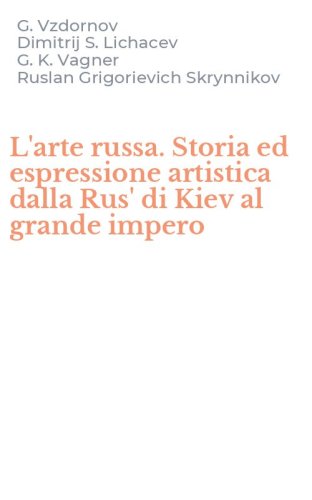 L'arte russa. Storia ed espressione artistica dalla Rus' di Kiev al grande impero
