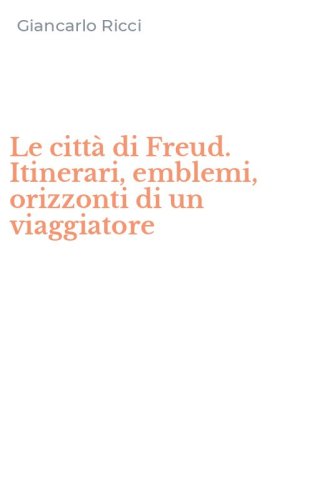 Le citt&agrave; di Freud. Itinerari, emblemi, orizzonti di un viaggiatore