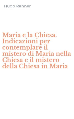 Maria e la Chiesa. Indicazioni per contemplare il mistero di Maria nella Chiesa e il mistero della Chiesa in Maria