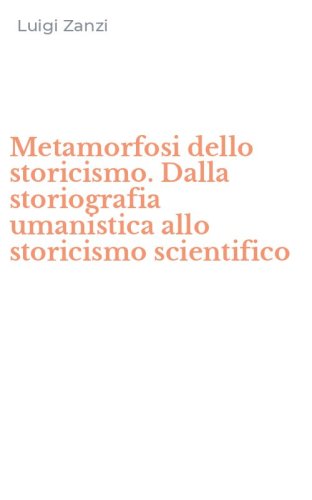 Metamorfosi dello storicismo. Dalla storiografia umanistica allo storicismo scientifico - SCIENTIFICO
