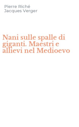 Nani sulle spalle di giganti. Maestri e allievi nel Medioevo