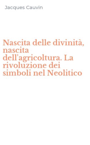 Nascita delle divinit&agrave;, nascita dell'agricoltura. La rivoluzione dei simboli nel Neolitico - NEL NEOLITICO