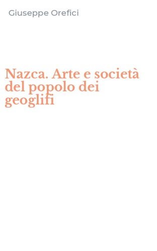 Nazca. Arte e societ&agrave; del popolo dei geoglifi