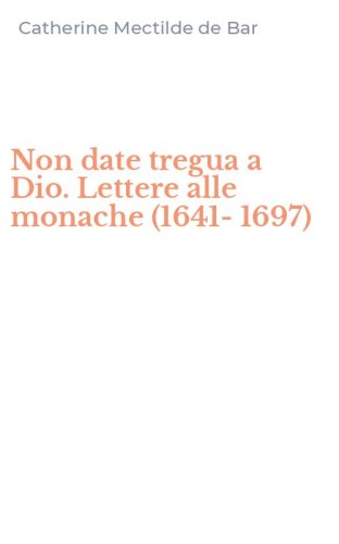 Non date tregua a Dio. Lettere alle monache (1641-1697)