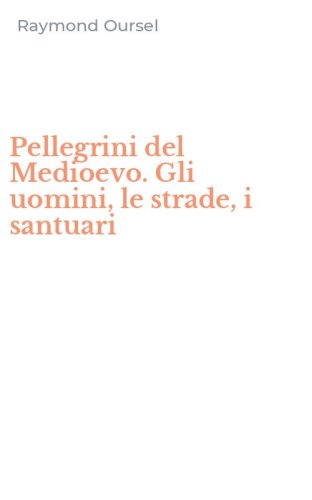 Pellegrini del Medioevo. Gli uomini, le strade, i santuari