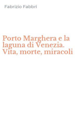 Porto Marghera e la laguna di Venezia. Vita, morte, miracoli