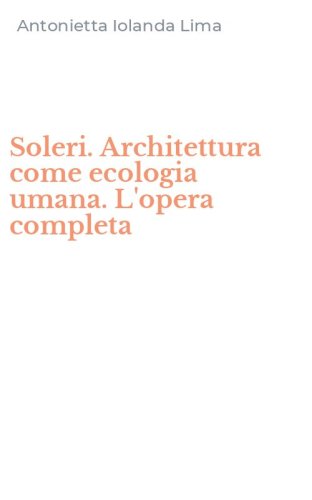 Soleri. Architettura come ecologia umana. L'opera completa
