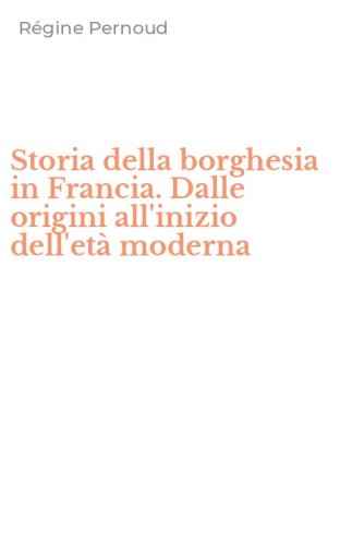 Storia della borghesia in Francia. Dalle origini all'inizio dell'et&agrave; moderna