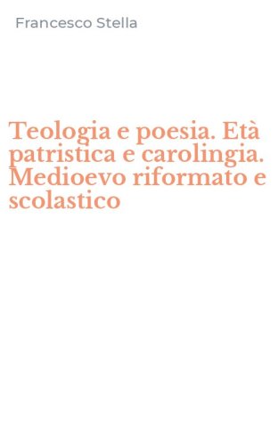 Teologia e poesia. Et&agrave; patristica e carolingia. Medioevo riformato e scolastico