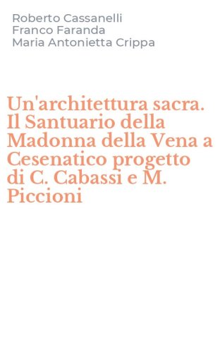 Un'architettura sacra. Il Santuario della Madonna della Vena a Cesenatico progetto di C. Cabassi e M. Piccioni