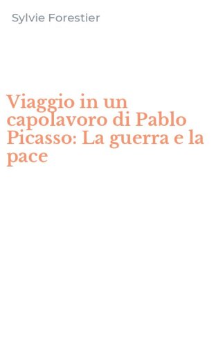 Viaggio in un capolavoro di Pablo Picasso: La guerra e la pace