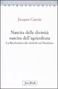 Nascita delle divinit&agrave;, nascita dell'agricoltura. La rivoluzione dei simboli nel Neolitico
