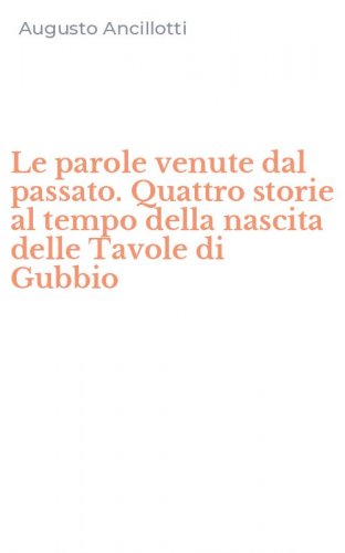 Le parole venute dal passato. Quattro storie al tempo della nascita delle Tavole di Gubbio