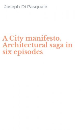 A City manifesto. Architectural saga in six episodes
