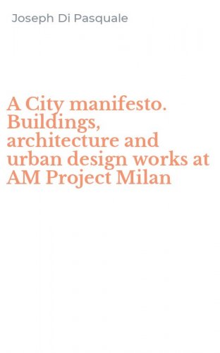 A City manifesto. Buildings, architecture and urban design works at AM Project Milan