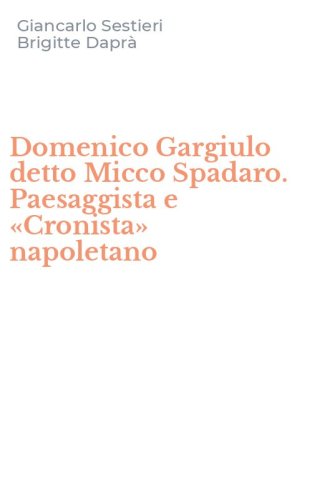 Domenico Gargiulo detto Micco Spadaro. Paesaggista e &laquo;Cronista&raquo; napoletano